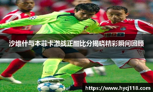 沙维什与本菲卡激战正酣比分揭晓精彩瞬间回顾